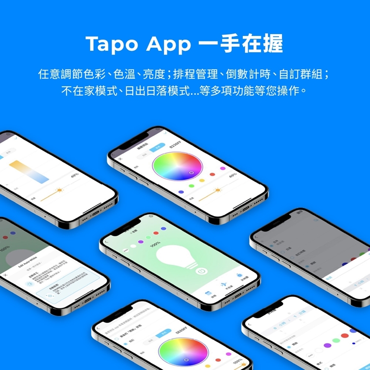 Tapo App一手在握任意調節色彩、色溫、亮度;排程管理、倒數計時、自訂群組;不在家模式、日出日落模式...等多項功能等您操作。100