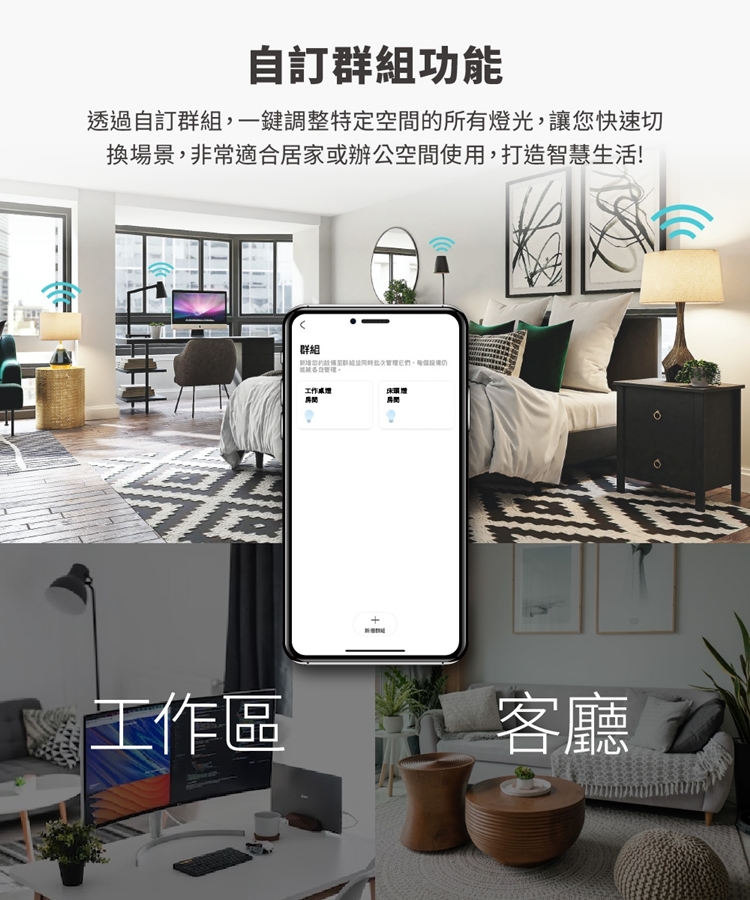 自訂組功透過自訂群組一鍵調整特定空間所有燈光,讓快速切換場景,非常適合居家或辦公空間使用,打造智慧生活!群組您的群能,每。工作工作區 客廳
