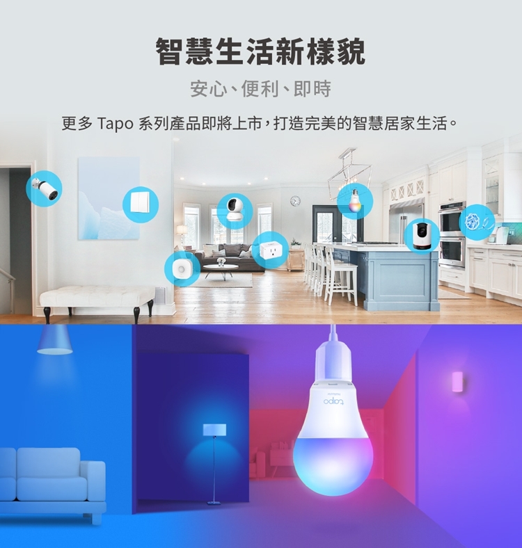 智慧生活新樣貌安心、便利、即時更多 Tapo 系列產品即將上市,打造完美的智慧居家生活。