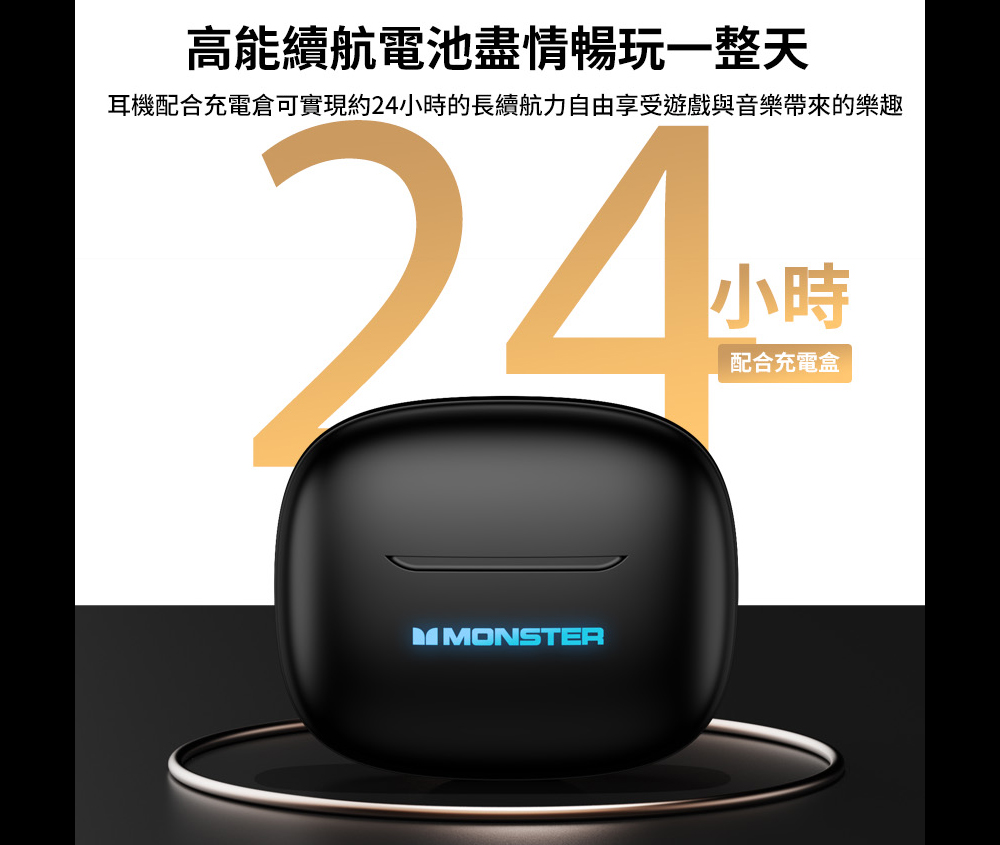 高能續航電池盡情暢玩一整天耳機配合充電倉可實現約24小時的長續航力自由享受遊戲與音樂帶來的樂趣24小時配合充電盒MMONSTER